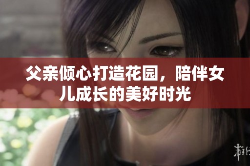 父亲倾心打造花园，陪伴女儿成长的美好时光