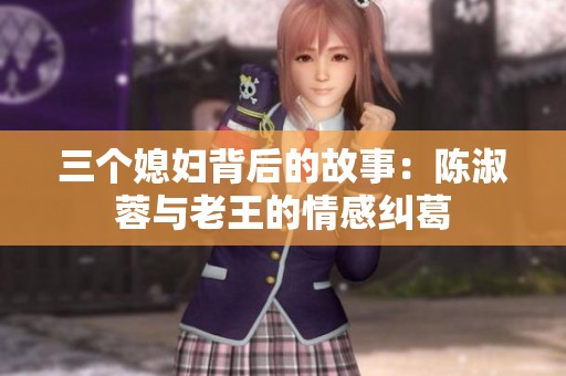 三个媳妇背后的故事：陈淑蓉与老王的情感纠葛