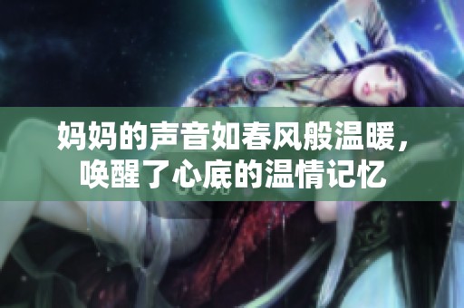 妈妈的声音如春风般温暖，唤醒了心底的温情记忆