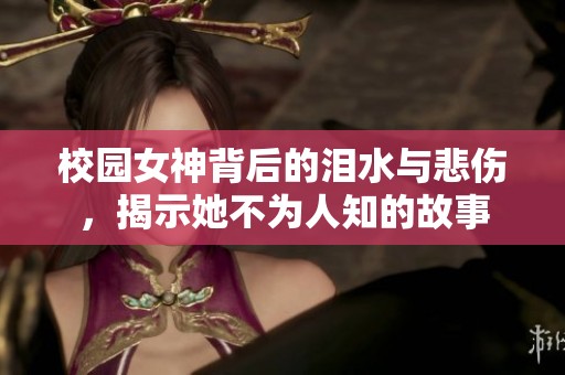 校园女神背后的泪水与悲伤，揭示她不为人知的故事