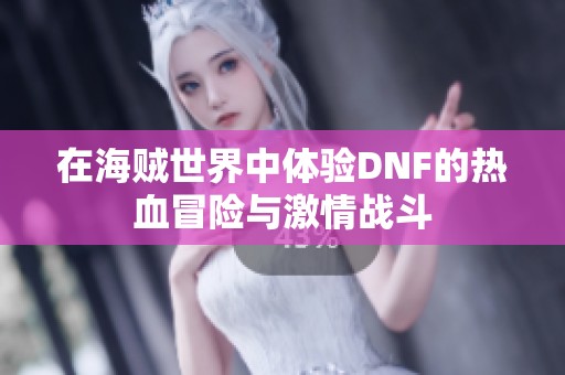 在海贼世界中体验DNF的热血冒险与激情战斗