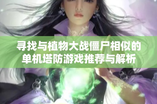寻找与植物大战僵尸相似的单机塔防游戏推荐与解析