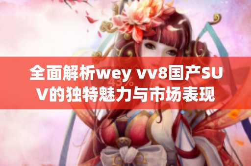 全面解析wey vv8国产SUV的独特魅力与市场表现