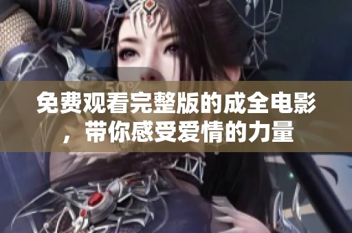 免费观看完整版的成全电影，带你感受爱情的力量