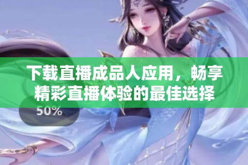 下载直播成品人应用，畅享精彩直播体验的最佳选择
