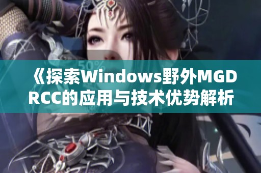 《探索Windows野外MGDRCC的应用与技术优势解析》