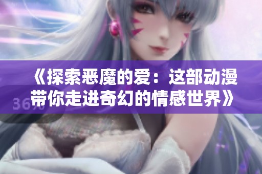 《探索恶魔的爱：这部动漫带你走进奇幻的情感世界》
