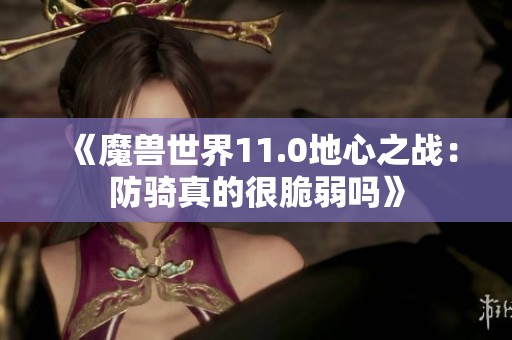 《魔兽世界11.0地心之战：防骑真的很脆弱吗》