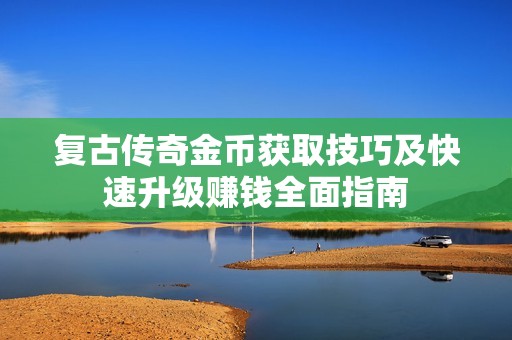 复古传奇金币获取技巧及快速升级赚钱全面指南
