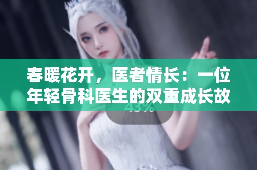 春暖花开，医者情长：一位年轻骨科医生的双重成长故事