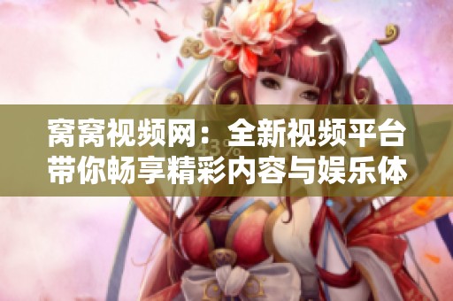 窝窝视频网：全新视频平台带你畅享精彩内容与娱乐体验