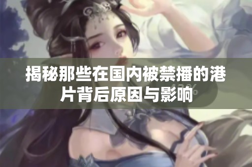 揭秘那些在国内被禁播的港片背后原因与影响