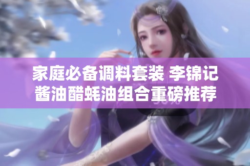 家庭必备调料套装 李锦记酱油醋蚝油组合重磅推荐