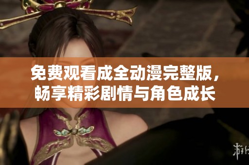 免费观看成全动漫完整版，畅享精彩剧情与角色成长