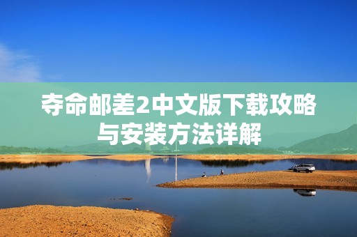 夺命邮差2中文版下载攻略与安装方法详解
