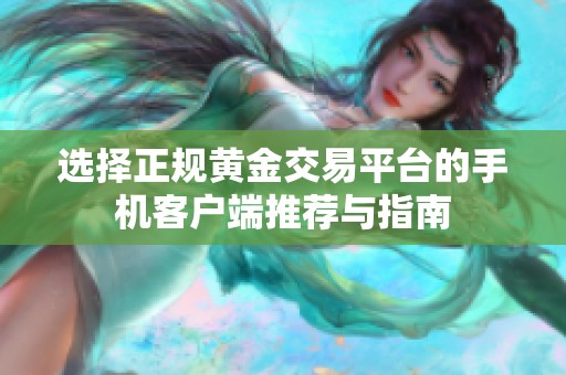 选择正规黄金交易平台的手机客户端推荐与指南