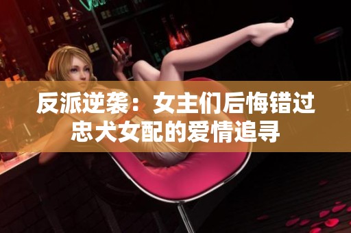 反派逆袭：女主们后悔错过忠犬女配的爱情追寻