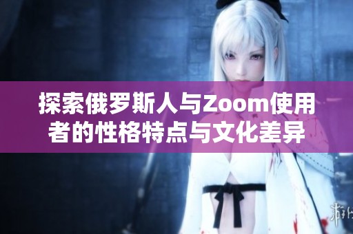 探索俄罗斯人与Zoom使用者的性格特点与文化差异