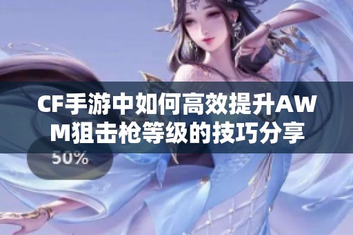 CF手游中如何高效提升AWM狙击枪等级的技巧分享