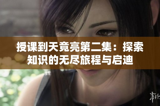 授课到天竟亮第二集：探索知识的无尽旅程与启迪