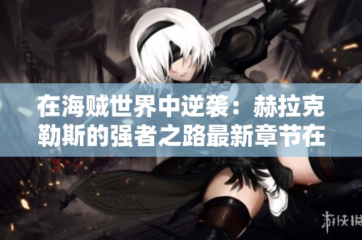 在海贼世界中逆袭：赫拉克勒斯的强者之路最新章节在线阅读