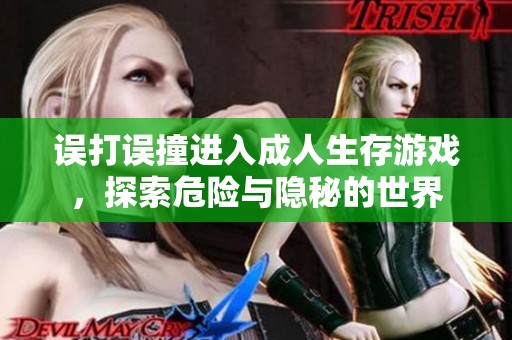 误打误撞进入成人生存游戏，探索危险与隐秘的世界