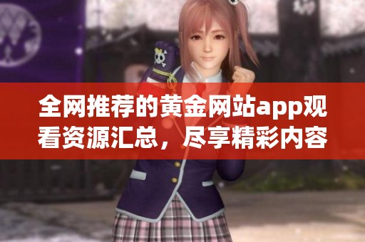 全网推荐的黄金网站app观看资源汇总，尽享精彩内容