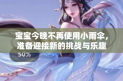 宝宝今晚不再使用小雨伞，准备迎接新的挑战与乐趣