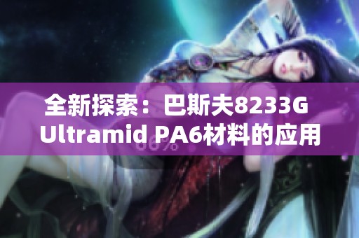 全新探索：巴斯夫8233G Ultramid PA6材料的应用与优势解析