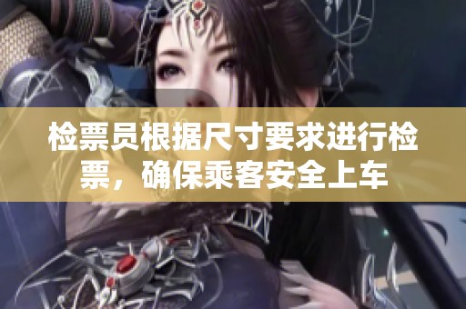 检票员根据尺寸要求进行检票，确保乘客安全上车