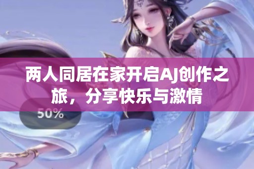 两人同居在家开启AJ创作之旅，分享快乐与激情