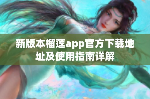 新版本榴莲app官方下载地址及使用指南详解