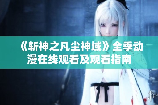 《斩神之凡尘神域》全季动漫在线观看及观看指南