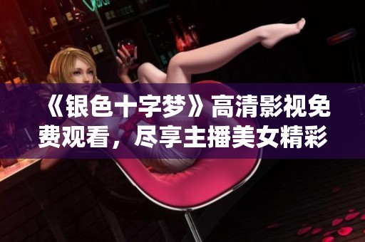 《银色十字梦》高清影视免费观看，尽享主播美女精彩演绎