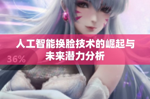 人工智能换脸技术的崛起与未来潜力分析