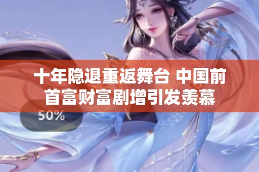 十年隐退重返舞台 中国前首富财富剧增引发羡慕
