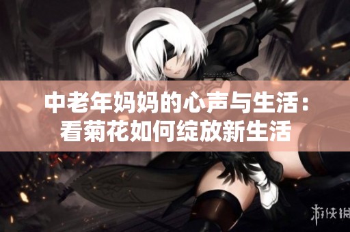 中老年妈妈的心声与生活：看菊花如何绽放新生活