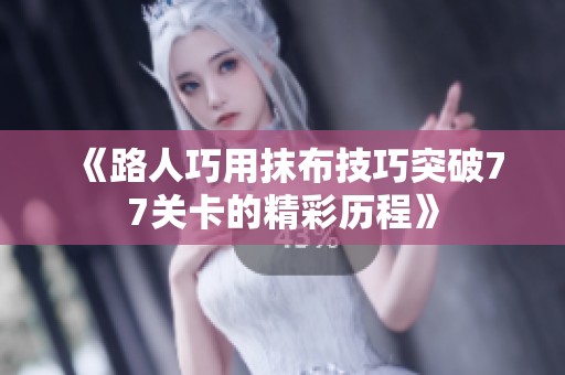 《路人巧用抹布技巧突破77关卡的精彩历程》