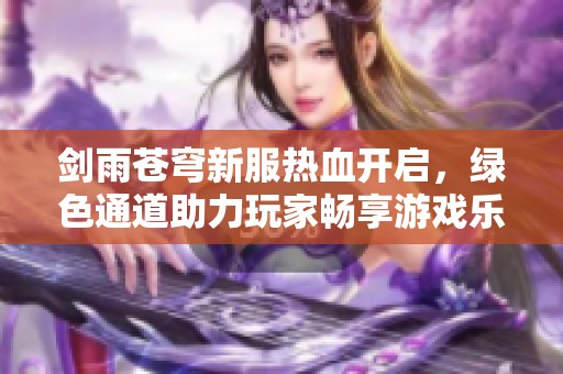 剑雨苍穹新服热血开启，绿色通道助力玩家畅享游戏乐趣！