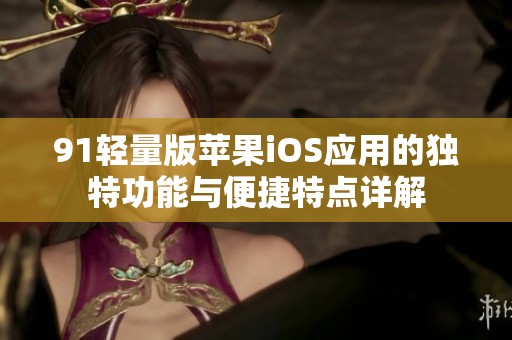 91轻量版苹果iOS应用的独特功能与便捷特点详解