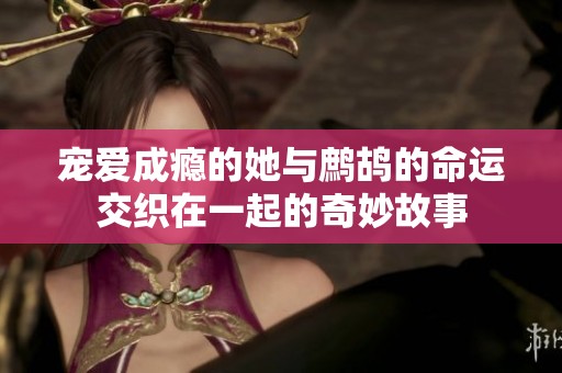 宠爱成瘾的她与鹧鸪的命运交织在一起的奇妙故事