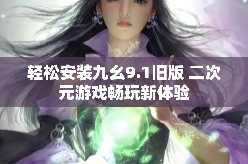 轻松安装九幺9.1旧版 二次元游戏畅玩新体验