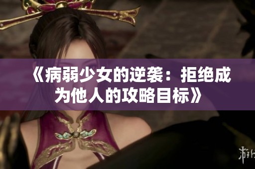 《病弱少女的逆袭：拒绝成为他人的攻略目标》
