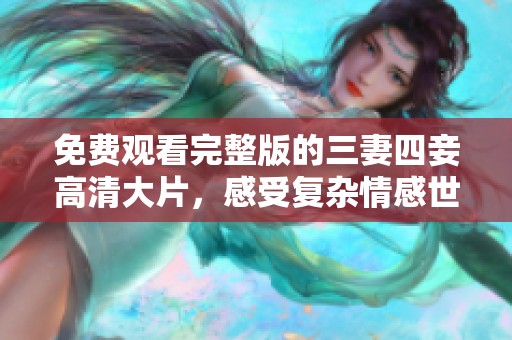 免费观看完整版的三妻四妾高清大片，感受复杂情感世界