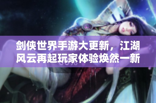 剑侠世界手游大更新，江湖风云再起玩家体验焕然一新