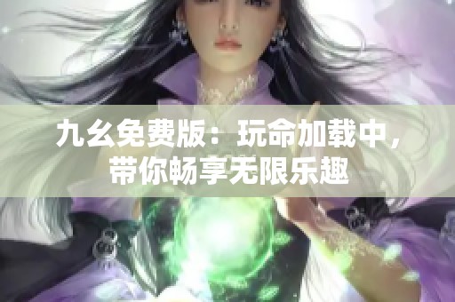 九幺免费版：玩命加载中，带你畅享无限乐趣