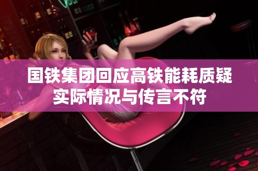 国铁集团回应高铁能耗质疑实际情况与传言不符