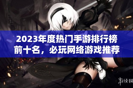 2023年度热门手游排行榜前十名，必玩网络游戏推荐！