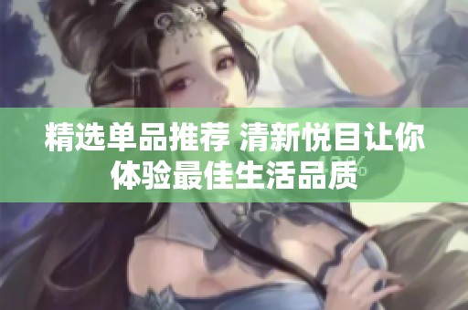 精选单品推荐 清新悦目让你体验最佳生活品质