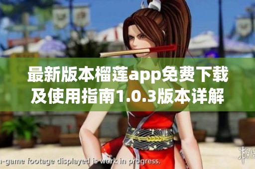 最新版本榴莲app免费下载及使用指南1.0.3版本详解